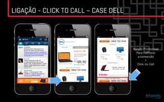 LIGAÇÃO - CLICK TO CALL – CASE DELL




                                      Hotsite Promocinal
                                        Para melhorar
                                         a conversão
                                               +
                                         Click-to-Call	

 