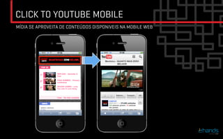CLICK TO YOUTUBE MOBILE
MÍDIA SE APROVEITA DE CONTEÚDOS DISPONIVEIS NA MOBILE WEB
 