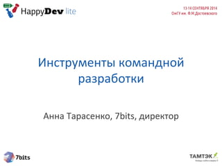 Инструменты	
  командной	
  
разработки	
  
	
  
Анна	
  Тарасенко,	
  7bits,	
  директор	
  
 