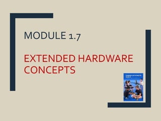 MODULE 1.7
EXTENDED HARDWARE
CONCEPTS
 