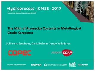 Guillermo Stephens, David Belmar, Sergio Valladares
The Mith of Aromatics Contents in Metallurgical
Grade Kerosenes
 