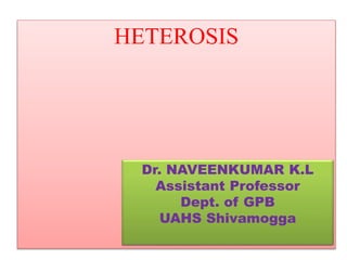 HETEROSIS
Dr. NAVEENKUMAR K.L
Assistant Professor
Dept. of GPB
UAHS Shivamogga
 
