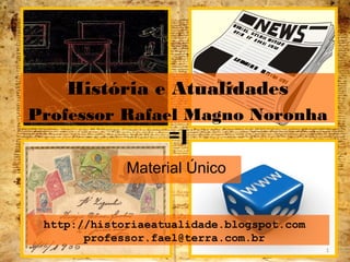 http://historiaeatualidade.blogspot.com
professor.fael@terra.com.br
Material Único
História e Atualidades
Professor Rafael Magno Noronha
=]
1
 