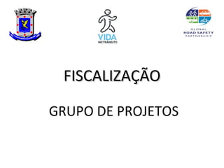 FISCALIZAÇÃO

GRUPO DE PROJETOS
 