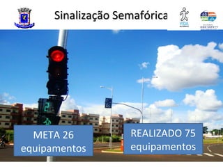 Sinalização Semafórica




  META 26           REALIZADO 75
equipamentos        equipamentos
 