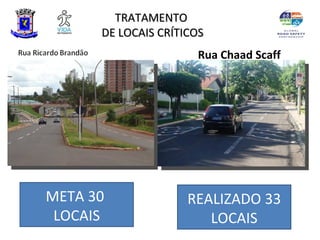TRATAMENTO
      DE LOCAIS CRÍTICOS
                      Rua Chaad Scaff




META 30              REALIZADO 33
 LOCAIS                 LOCAIS
 