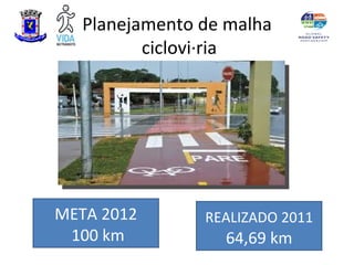 Planejamento de malha
          cicloviária




META 2012       REALIZADO 2011
 100 km           64,69 km
 