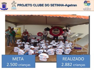 PROJETO CLUBE DO SETINHA-Agetran




   META                      REALIZADO
2.500 crianças               2.882 crianças
 