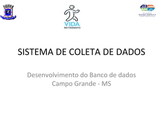 SISTEMA DE COLETA DE DADOS

 Desenvolvimento do Banco de dados
        Campo Grande - MS
 