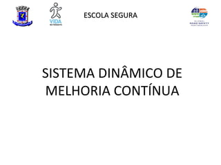 ESCOLA SEGURA




SISTEMA DINÂMICO DE
MELHORIA CONTÍNUA
 
