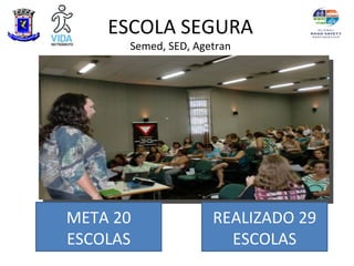 ESCOLA SEGURA
      Semed, SED, Agetran




META 20              REALIZADO 29
ESCOLAS                ESCOLAS
 