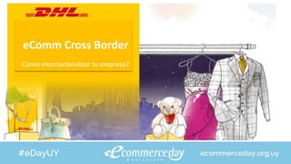 eComm Cross Border
Como internacionalizar tu empresa?
 