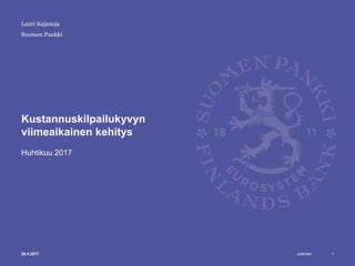 Julkinen
Suomen Pankki
Kustannuskilpailukyvyn
viimeaikainen kehitys
Huhtikuu 2017
Lauri Kajanoja
28.4.2017 1
 