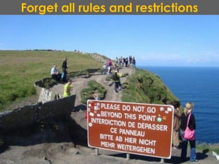 Forget all rules and restrictions
 