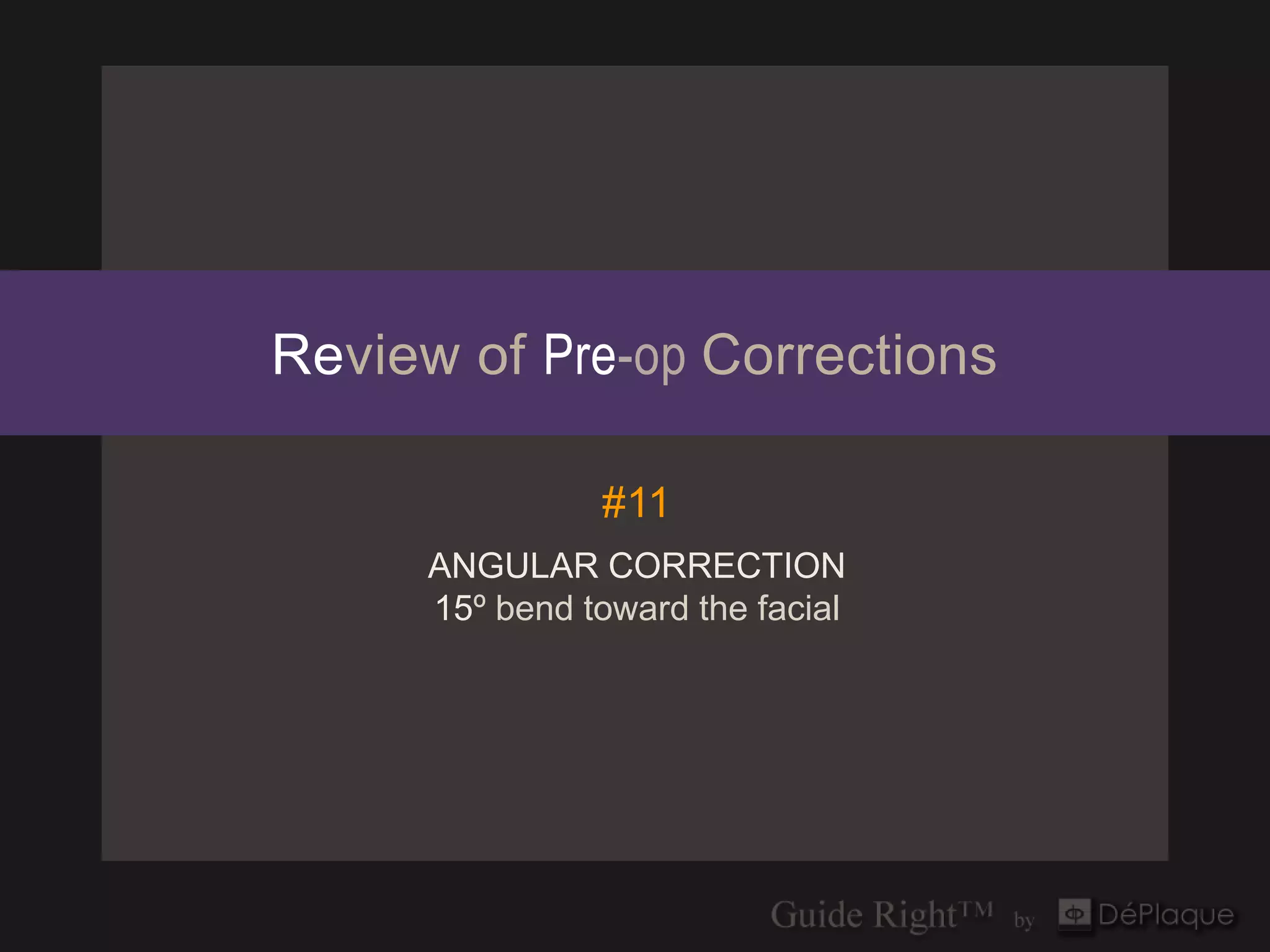 Review of Pre-op Corrections

                #11
      ANGULAR CORRECTION
      15º bend toward the facial
 