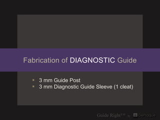 Fabrication of DIAGNOSTIC Guide

   3 mm Guide Post
   3 mm Diagnostic Guide Sleeve (1 cleat)
 