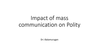Impact of mass
communication on Polity
Dr J Balamurugan
 