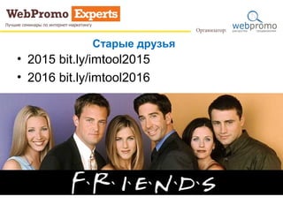 Старые друзья
• 2015 bit.ly/imtool2015
• 2016 bit.ly/imtool2016
