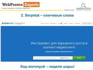 2. Serpstat – ключевые слова
Код woronyuk – неделя шары!