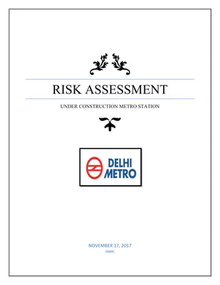 RISK ASSESSMENT
UNDER CONSTRUCTION METRO STATION
NOVEMBER 17, 2017
DMRC
 