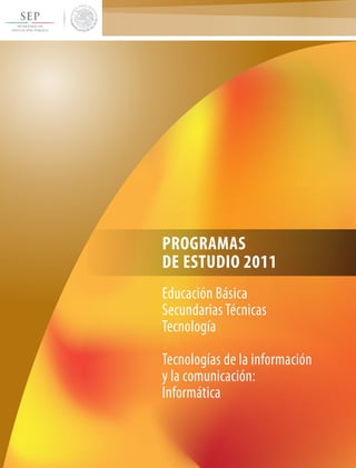 PROGRAMAS 
DE ESTUDIO 2011 
Educación Básica 
Secundarias Técnicas 
Tecnología 
Tecnologías de la información 
y la comunicación: 
Informática 
 