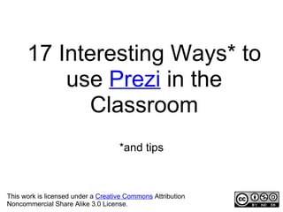 17 Interesting Ways* to
          use Prezi in the
            Classroom
                                    *and tips



This work is licensed under a Creative Commons Attribution
Noncommercial Share Alike 3.0 License.
 
