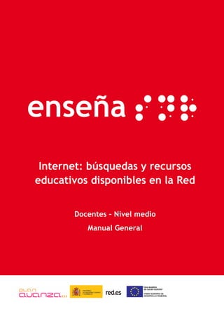 enseña
 Internet: búsquedas y recursos
educativos disponibles en la Red


       Docentes – Nivel medio
          Manual General
 