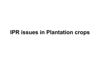 IPR issues in Plantation crops
 