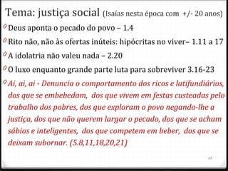 23
ISAIAS É UMA BIBLIA EM MINIATURA
BIBLIA ISAIAS
TEM 66 LIVROS TEM 66 CAPITULOS
2 PARTES:
A.T. 39 LIVROS
N.T. 27 LIVROS
2 PARTES:
1ª 39 CAPITULOS
2ª 27 CAPITULOS
COMEÇA COM DEUS CONTENDENDO
COM O HOMEM POR CAUSA DO
PECADO
COMEÇA DO MESMO MODO (1.18)
A.T. TERMINA COM A PREDIÇÃO DA
VINDA DO REINO DO MESSIAS (Ml 4)
A 1ª PARTE DE ISAIAS TERMINA COM A PROFECIA DA
VINDA DO REI DE JUSTIÇA E REDENÇÃO DE ISRAEL
(CAPS 34 E 35)
O N.T. COMEÇA COM O MINISTERIO DE
JOAO BATISTA
A 2ª PARTE DE ISAIAS CAP 40.3 – COMEÇA COM “A VOZ
DO QUE CLAMA DO DESERTO”
O N.T. TERMINA COM A VISAO DE UM
NOVO CEU E UMA NOVA TERRA (Ap
22)
ISAIAS TERMINA COM A MESMA VISAO (Is 66)
 