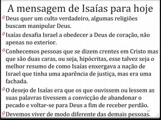 Num aparente paradoxo, o Livro de Isaías
apresenta o Messias como aquele que vai sofrer.
O capítulo 53, que por muito tempo fora um
“capítulo enigmático”, não só para o eunuco
etíope, mencionado em At 8.28, mas também
para o povo judeu, prediz, +/- 800 anos antes, de
modo tão claro como Jesus seria tratado que
parece ser a narrativa de uma testemunha
ocular.
53.3-5 - Cumprimento em 1 Pe 2.24
28
 
