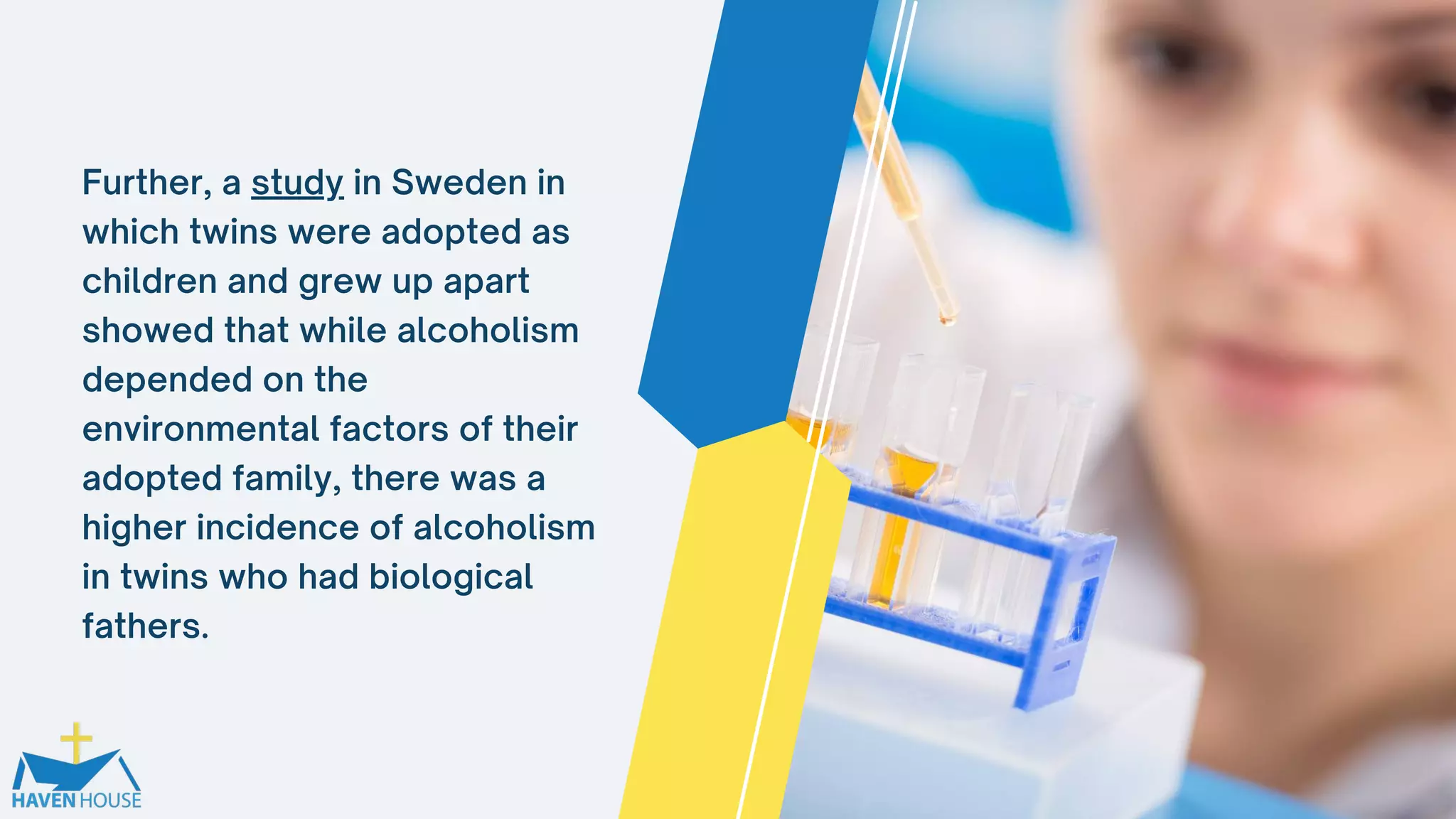 Further, a study in Sweden in
which twins were adopted as
children and grew up apart
showed that while alcoholism
depended on the
environmental factors of their
adopted family, there was a
higher incidence of alcoholism
in twins who had biological
fathers.
 