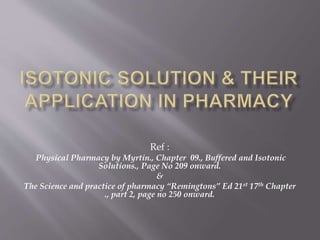 Ref :
Physical Pharmacy by Myrtin., Chapter 09., Buffered and Isotonic
Solutions., Page No 209 onward.
&
The Science and practice of pharmacy “Remingtons” Ed 21st 17th Chapter
., part 2, page no 250 onward.
 