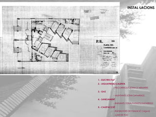 INSTAL·LACIONS 1.- ELECTRICITAT 2.- AIGUAFREDA/CALENTA -  RECORREGUT ZONA D’ARMARIS 3.- GAS -  MUNTANTS ZONA SAFAREIGS 4.- SANEJAMENT - BAIXANTS ZONA PATINETS/SAFAREIGS 5.- CALEFACCIÓ - RADIADORS DE FUNDICIÓ (aigua) - LLAR DE FOC 