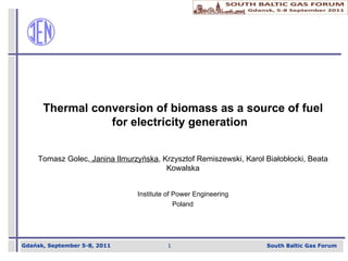 Thermal conversion of biomass as a source of fuel for electricity generation  Tomasz Golec,   Janina Ilmurzy ń ska , Krzysztof Remiszewski, Karol Białobłocki, Beata Kowalska Institute of Power Engineerin g Poland   