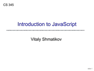 slide 1
Vitaly Shmatikov
CS 345
Introduction to JavaScript
 