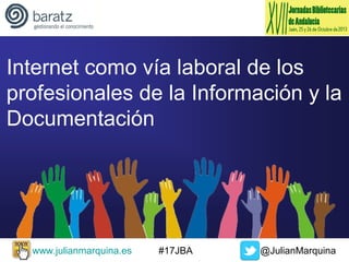Internet como vía laboral de los
profesionales de la Información y la
Documentación

www.julianmarquina.es

#17JBA

@JulianMarquina

 
