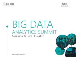 BIG DATA
Agosto 25 y 26 | Lima – Perú 2017
ANALYTICS SUMMIT
#BIGDATASUMMIT2017
 