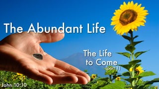 The Abundant Life
The Life
to Come
(part 1)
John 10:10
 