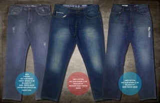 100%
COTTON
3X1 SLUB CROSS
HATCH DENIM 12 OZ
RELAXED FIT
DARK TINTED WASH
DISTRESSED EFFECTS ON
FRONT LEGS
100% COTTON
3X1 SLUB DENIM 12 OZ
REGULAR FIT
MEDIUM HEAVY TINTED
WASH
100% COTTON
3X1 SLUB DENIM 12 OZ
RELAXED FIT
DARK TINTED WASH
 