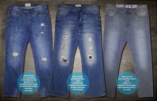 100% COTTON
3X1 SLUB CROSS
HATCH DENIM 12 OZ
RELAXED FIT
MEDIUM TINTED WASH
WITH DISTRESS EFFECTS
ON FRONT
AND BACK
100% COTTON
3X1 BROKEN TWILL
13OZ
STRAIGHT FIT
MEDIUM TINTED WASH
REVERSE APPLIQUE
PATCH WORK
100% COTTON
3X1 SLUB GRAY DENIM
12 OZ
SKINNY FIT
MEDIUM TINTED WASH
WITH WRINKLE EFFECT
ALL OVER
 