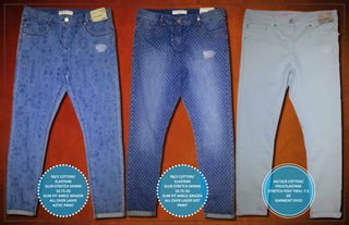 98/2 COTTON/
ELASTANE
SLUB STRETCH DENIM
10.75 OZ
SLIM FIT ANKLE GRAZER
ALL OVER LASER
AZTEC PRINT
98/2 COTTON/
ELASTANE
SLUB STRETCH DENIM
10.75 OZ
SLIM FIT ANKLE GRAZER
ALL OVER LASER DOT
PRINT
64/18/8 COTTON/
POLY/ELASTANE
STRETCH POLY TWILL 7.5
OZ
GARMENT DYED
 