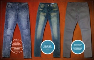60/32/8
COTTON/
POLY/ELASTANE
3X1 SUPER STRETCH
POLY DENIM 9.5 OZ
BIKER JEAN WITH CUT &
SEW SEWING
ACID WRINKLE
TINTED WASH
60/32/8 COTTON/
POLY/ELASTANE
3X1 SUPER STRETCH
POLY DENIM 9.5 OZ
COATED FABRIC
98/2 COTTON/
ELASTANE TWILL
PIGMENT DYED ACID
WASH
 