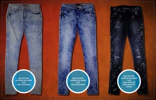 98/2 COTTON/
ELASTANE 3X1 DENIM
11OZ
DIRTY ACID WASH
98/2 COTTON/
ELASTANE 3X1 DENIM
11OZ
CLEAN ACID WASH
98/2 COTTON/
ELASTANE 3X1 DENIM
11OZ
PAINT SPLATTER
HOLES AND SIDE
ZIPPERS
 