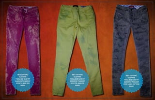 98/2 COTTON/
ELASTANE
TWILL 8OZ SLIM FIT
GARMENT PIGMENT
DYED TIE AND DYE
WASH
98/2 COTTON/
ELASTANE
TWILL 8OZ SLIM FIT
GARMENT PIGMENT
DYED TIE AND DYE
WASH
98/2 COTTON/
ELASTANE
TWILL 8OZ SLIM FIT
GARMENT PIGMENT
DYED LASER PATTERN
WASH
 