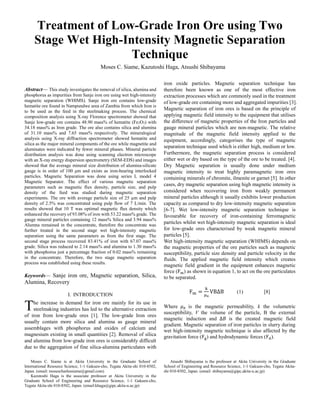
Abstract— This study investigates the removal of silica, alumina and
phosphorus as impurities from Sanje iron ore using wet high-intensity
magnetic separation (WHIMS). Sanje iron ore contains low-grade
hematite ore found in Nampundwe area of Zambia from which Iron is
to be used as the feed in the steelmaking process. The chemical
composition analysis using X-ray Florence spectrometer showed that
Sanje low-grade ore contains 48.90 mass% of hematite (Fe2O3) with
34.18 mass% as Iron grade. The ore also contains silica and alumina
of 31.10 mass% and 7.65 mass% respectively. The mineralogical
analysis using X-ray diffraction spectrometer showed hematite and
silica as the major mineral components of the ore while magnetite and
aluminates were indicated by fewer mineral phases. Mineral particle
distribution analysis was done using scanning electron microscope
with an X-ray energy dispersion spectrometry (SEM-EDS) and images
showed that the average mineral size distribution of alumina-silicate
gauge is in order of 100 μm and exists as iron-bearing interlocked
particles. Magnetic Separation was done using series L model 4
Magnetic Separator. The effect of various magnetic separation
parameters such as magnetic flux density, particle size, and pulp
density of the feed was studied during magnetic separation
experiments. The ore with average particle size of 25 µm and pulp
density of 2.5% was concentrated using pulp flow of 7 L/min. The
results showed that 10 T was optimal magnetic flux density which
enhanced the recovery of 93.08% of iron with 53.22 mass% grade. The
gauge mineral particles containing 12 mass% Silica and 3.94 mass%
Alumna remained in the concentrate, therefore the concentrate was
further treated in the second stage wet high-intensity magnetic
separation using the same parameters as from the first stage. The
second stage process recovered 83.41% of iron with 67.07 mass%
grade. Silica was reduced to 2.14 mass% and alumina to 1.30 mass%
with phosphorus just a percentage fraction of 0.02 mass% remaining
in the concentrate. Therefore, the two stage magnetic separation
process was established using these results.
Keywords— Sanje iron ore, Magnetic separation, Silica,
Alumina, Recovery
I. INTRODUCTION
he increase in demand for iron ore mainly for its use in
steelmaking industries has led to the alternative extraction
of iron from low-grade ores [1]. The low-grade Iron ores
usually contain more silica and alumina as gauge mineral
assemblages with phosphorus and oxides of calcium and
magnesium existing in small quantities [2]. Removal of silica
and alumina from low-grade iron ores is considerably difficult
due to the aggregation of fine silica-alumina particulates with
Moses C. Siame is at Akita University in the Graduate School of
International Resource Science, 1-1 Gakuen-cho, Tegata Akita-shi 010-8502,
Japan. (email: mosescharlessiame@gmail.com)
Kazutoshi Haga is the associate professor at Akita University in the
Graduate School of Engineering and Resource Science, 1-1 Gakuen-cho,
Tegata Akita-shi 010-8502, Japan. (email:khaga@gipc.akita-u.ac.jp)
iron oxide particles. Magnetic separation technique has
therefore been known as one of the most effective iron
extraction processes which are commonly used in the treatment
of low-grade ore containing more and aggregated impurities [3].
Magnetic separation of iron ores is based on the principle of
applying magnetic field intensity to the equipment that utilises
the difference of magnetic properties of the Iron particles and
gauge mineral particles which are non-magnetic. The relative
magnitude of the magnetic field intensity applied to the
equipment, accordingly, categorises the type of magnetic
separation technique used which is either high, medium or low.
Furthermore, the magnetic separation process is considered
either wet or dry based on the type of the ore to be treated. [4].
Dry Magnetic separation is usually done under medium
magnetic intensity to treat highly paramagnetic iron ores
containing minerals of chromite, ilmenite or garnet [5]. In other
cases, dry magnetic separation using high magnetic intensity is
considered when recovering iron from weakly permanent
mineral particles although it usually exhibits lower production
capacity as compared to dry low-intensity magnetic separation
[6-7]. Wet low-intensity magnetic separation technique is
favourable for recovery of iron-containing ferromagnetic
particles whilst wet high-intensity magnetic separation is ideal
for low-grade ores characterised by weak magnetic mineral
particles [5].
Wet high-intensity magnetic separation (WHIMS) depends on
the magnetic properties of the ore particles such as magnetic
susceptibility, particle size density and particle velocity in the
fluids. The applied magnetic field intensity which creates
magnetic field gradient in the equipment enhances magnetic
force (Fm) as shown in equation 1, to act on the ore particulates
to be separated.
Fm =
k
μ0
VB∆B (1) [8]
Where 𝜇0 is the magnetic permeability, k the volumetric
susceptibility, V the volume of the particle, B the external
magnetic induction and ∆𝐵 is the created magnetic field
gradient. Magnetic separation of iron particles in slurry during
wet high-intensity magnetic technique is also affected by the
gravitation force (Fg) and hydrodynamic forces (Fd).
Atsushi Shibayama is the professor at Akita University in the Graduate
School of Engineering and Resource Science, 1-1 Gakuen-cho, Tegata Akita-
shi 010-8502, Japan. (email: shibayama@gipc.akita-u.ac.jp)
Treatment of Low-Grade Iron Ore using Two
Stage Wet High-Intensity Magnetic Separation
Technique
Moses C. Siame, Kazutoshi Haga, Atsushi Shibayama
T
 