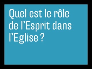 Quel est le rôle
de l’Esprit dans
l’Eglise ?
 
