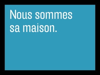 Nous sommes
sa maison.
 