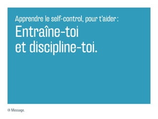 Apprendre le self-control, pour t’aider :

  Entraîne-toi
  et discipline-toi.


Message.
 
