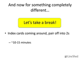 And now for something completely
             different…

             Let’s take a break!

• Index cards coming around, pair off into 2s

  – ~10-15 minutes
 