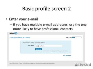 Basic profile screen 2
• Enter your e-mail
  – If you have multiple e-mail addresses, use the one
    more likely to have professional contacts
 